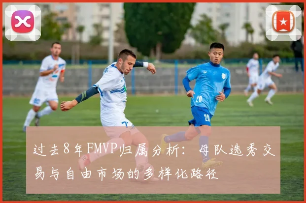 过去8年FMVP归属分析：母队选秀交易与自由市场的多样化路径