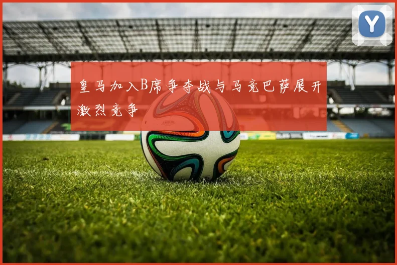 皇马加入B席争夺战与马竞巴萨展开激烈竞争