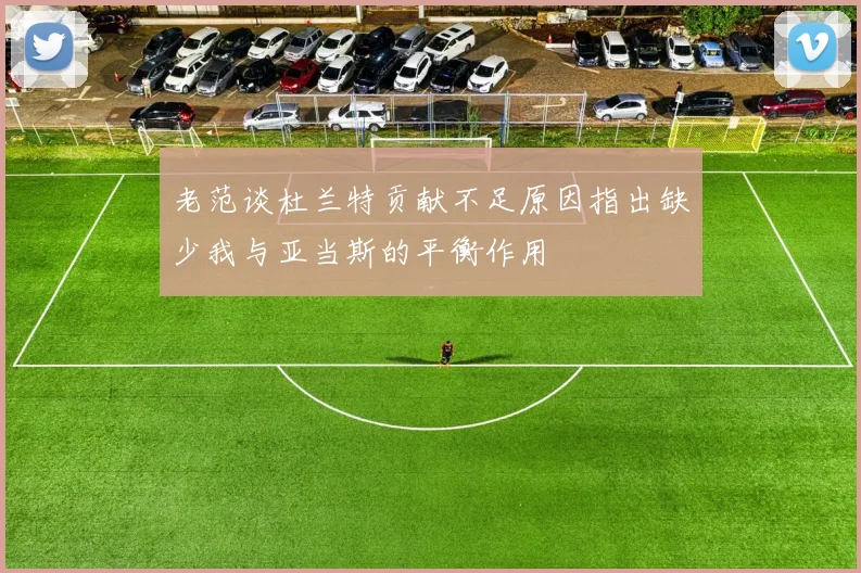 老范谈杜兰特贡献不足原因指出缺少我与亚当斯的平衡作用