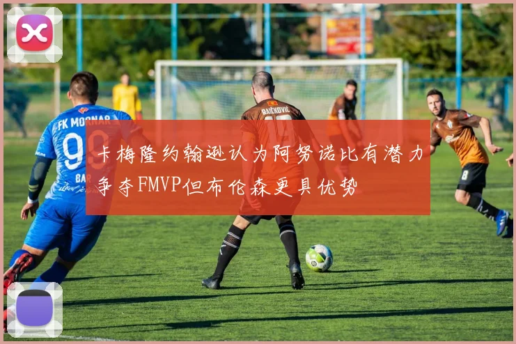 卡梅隆约翰逊认为阿努诺比有潜力争夺FMVP但布伦森更具优势