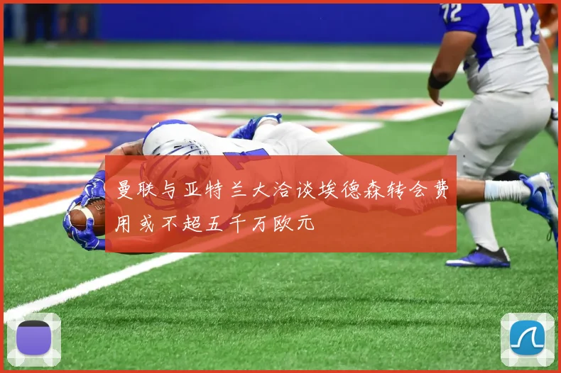 曼联与亚特兰大洽谈埃德森转会费用或不超五千万欧元