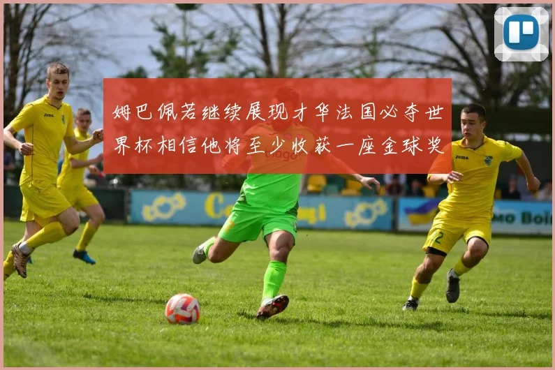 姆巴佩若继续展现才华法国必夺世界杯相信他将至少收获一座金球奖