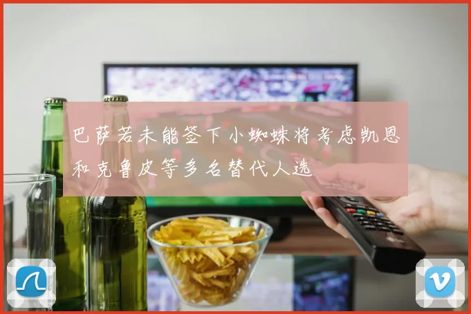 巴萨若未能签下小蜘蛛将考虑凯恩和克鲁皮等多名替代人选