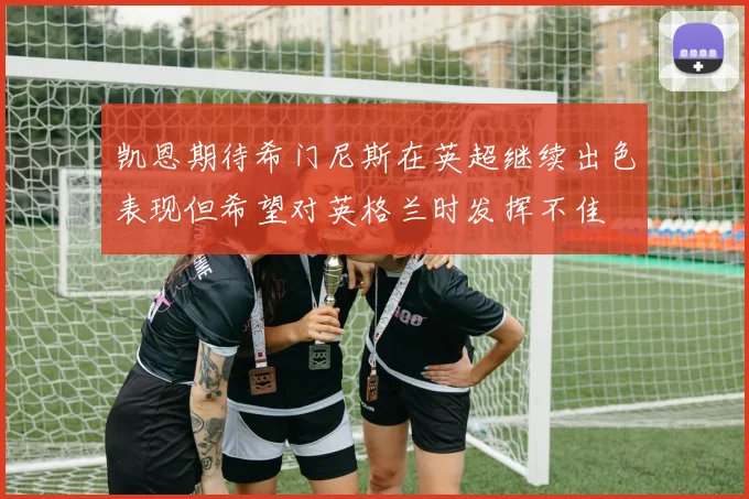 凯恩期待希门尼斯在英超继续出色表现但希望对英格兰时发挥不佳