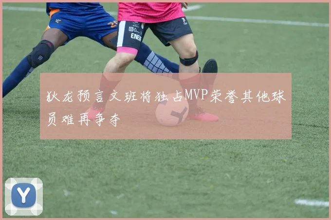 狄龙预言文班将独占MVP荣誉其他球员难再争夺