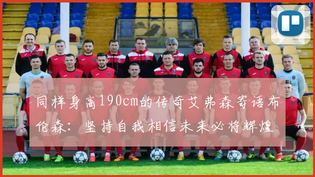 同样身高190cm的传奇艾弗森寄语布伦森：坚持自我相信未来必将辉煌