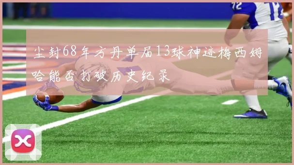 尘封68年方丹单届13球神迹梅西姆哈能否打破历史纪录