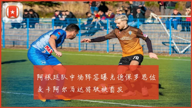 阿根廷队中场阵容曝光德保罗恩佐麦卡阿尔马达将联袂首发