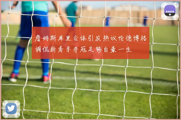 詹姆斯库里合体引发热议伦德博格调侃新秀季夺冠足够自豪一生
